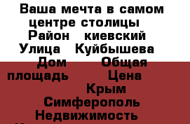 Ваша мечта в самом центре столицы! › Район ­ киевский › Улица ­ Куйбышева › Дом ­ 8 › Общая площадь ­ 68 › Цена ­ 5 800 000 - Крым, Симферополь Недвижимость » Квартиры продажа   . Крым,Симферополь